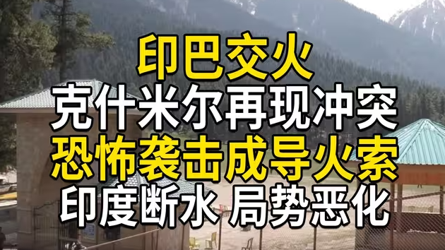 印巴交火，克什米尔再现冲突，恐怖袭击成导火索，印度断水导致局势恶化-华闻时空