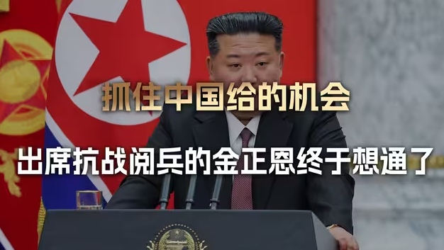 出席抗战阅兵，金正恩终于想通，中国给的机会，朝鲜不能再错失了-华闻时空