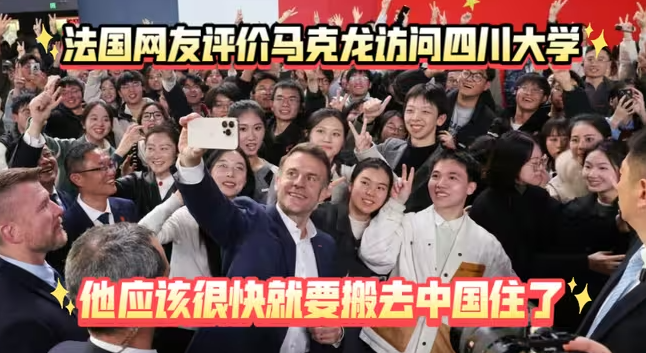 法国网友评价马克龙访问四川大学：他从来没有笑的这么开心，应该很快就要搬去中国住了…-华闻时空