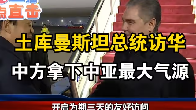 土库曼斯坦总统访华，中方拿下中亚最大气源-华闻时空