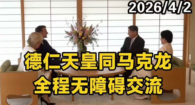 日本德仁天皇夫妇会见马克龙夫妇，全程无障碍交流-华闻时空