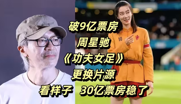 破9亿票房,周星驰《功夫女足》更换片源,冲30亿票房稳了-华闻时空